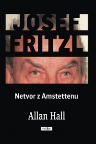 Josef Fritzl Netvor z Amstettenu