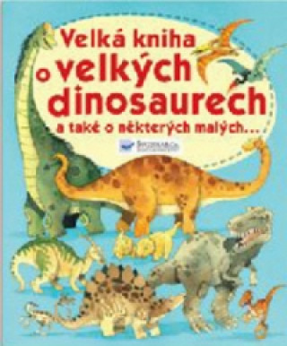 Velká kniha o velkých dinosaurech a také o některých malých...