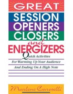 Great Session Openers, Closers, and Energizers: Quick Activities for Warming Up Your Audience and Ending on a High Note