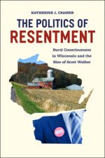 Politics of Resentment - Rural Consciousness in Wisconsin and the Rise of Scott Walker