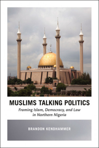 Muslims Talking Politics - Framing Islam, Democracy, and Law in Northern Nigeria