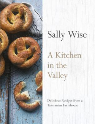Kitchen in the Valley: Delicious Recipes from a Tasmanian Farmhouse