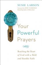 Your Powerful Prayers - Reaching the Heart of God with a Bold and Humble Faith