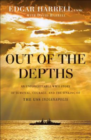 Out of the Depths - An Unforgettable WWII Story of Survival, Courage, and the Sinking of the USS Indianapolis