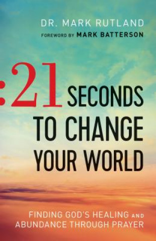 21 Seconds to Change Your World - Finding God`s Healing and Abundance Through Prayer