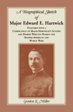 Biographical Sketch of Major Edward E. Hartwick, Together with a Compilation of Major Hartwick's Letters and Diaries Written During the Spanish-Americ