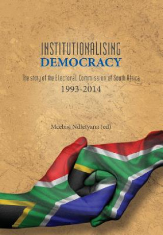 Institutionalising Democracy. The story of the Electoral Commission of South Africa