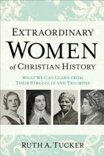 Extraordinary Women of Christian History - What We Can Learn from Their Struggles and Triumphs
