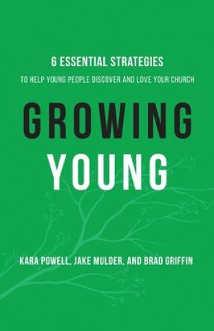 Growing Young - Six Essential Strategies to Help Young People Discover and Love Your Church