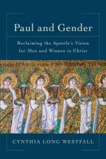 Paul and Gender - Reclaiming the Apostle`s Vision for Men and Women in Christ