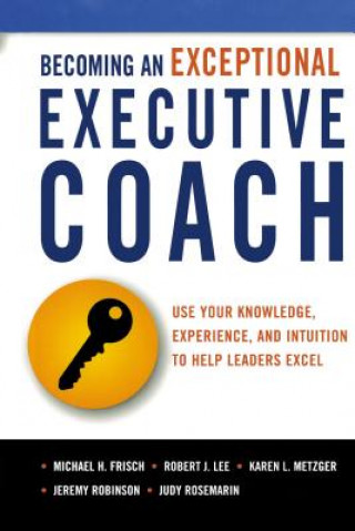 Becoming an Exceptional Executive Coach (Michael H Frisch,Robert J Lee,Karen L Metzger,Robinson,Jeremy,MSW,MCC,Rosemarin,Judy,MS,Lmsw)(Miękka)