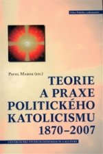 TEORIE A PRAXE POLITICKÉHO KATOLICISMU 1870-2007