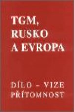 TGM, Rusko a Evropa - dílo, vize, přítomnost