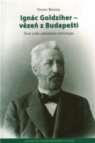 Ignác Goldziher - vezeň z Budapešti : Život a dílo zakladatele islamologie