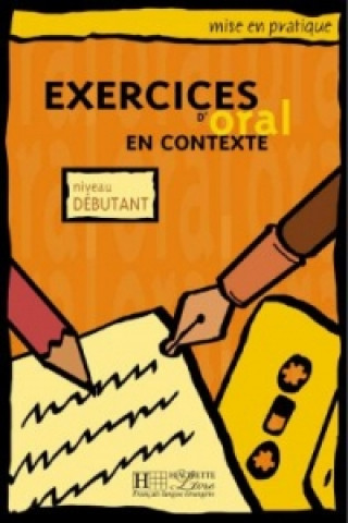 MISE EN PRATIQUE - EXERCICES D'ORAL EN CONTEXTE, NIVEL DEBUTANT LIVRE D'ELEVE