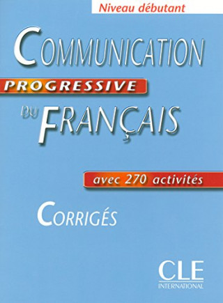 COMMUNICATION PROGRESSIVE DU FRANCAIS: NIVEAU DEBUTANT - CORRIGES