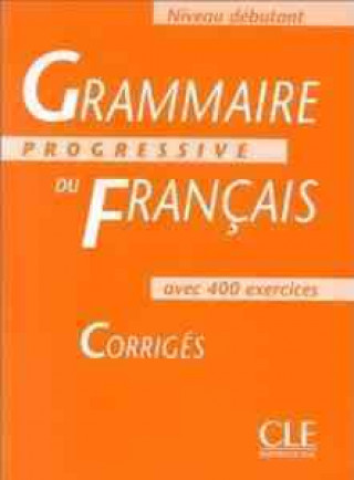 GRAMMAIRE PROGRESSIVE DU FRANCAIS: NIVEAU DEBUTANT - CORRIGES