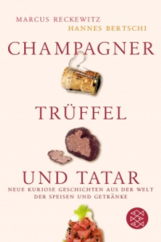 CHAMPAGNER, TRÜFFEL UND TATAR: Neue kuriose Geschichten aus der Welt der Speisen und Getränke