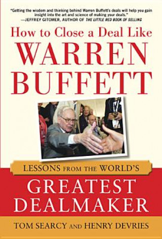 How to Close a Deal Like Warren Buffett: Lessons from the World's Greatest Dealmaker