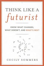 Think Like a Futurist - Know What Changes, What Doesn't and What's Next