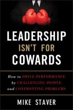 Leadership Isn't For Cowards - How to Drive Performance by Challenging People and Confronting Problems