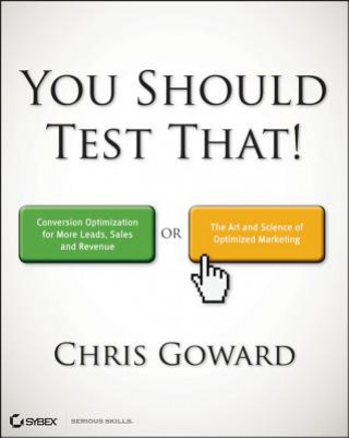 You Should Test That - Conversion Optimization for More Leads, Sales, and Profit - or, The Art and Science of Improving Websites