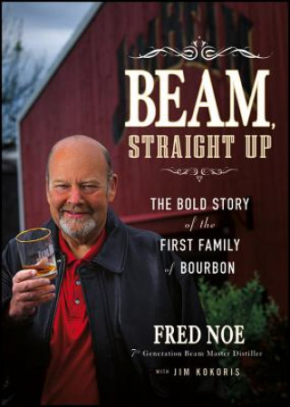 Beam Straight Up - The Bold Story of the First Family of Bourbon