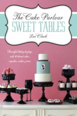 Cake Parlour Sweet Tables - Beautiful baking displays with 40 themed cakes, cupcakes & more