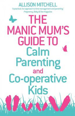 Manic Mum's Guide to Calm Parenting and Co-operative Kids