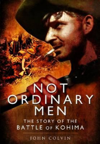 Not Ordinary Men: The Story of the Battle of Kohima