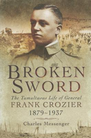 Broken Sword: The Tumultuous Life of General Frank Crozier 1897 - 1937