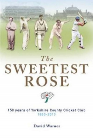 Sweetest Rose: 150 Years of Yorkshire County Cricket Club