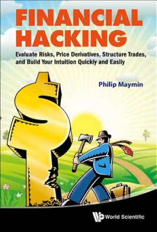 Financial Hacking: Evaluate Risks, Price Derivatives, Structure Trades, And Build Your Intuition Quickly And Easily