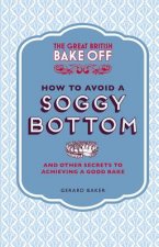 Great British Bake Off: How to Avoid a Soggy Bottom and Other Secrets to Achieving a Good Bake