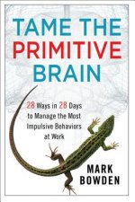 Tame the Primitive Brain - 28 Ways in 28 Days to Manage the Most Impulsive Behaviors at Work