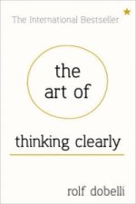 Art of Thinking Clearly: Better Thinking, Better Decisions