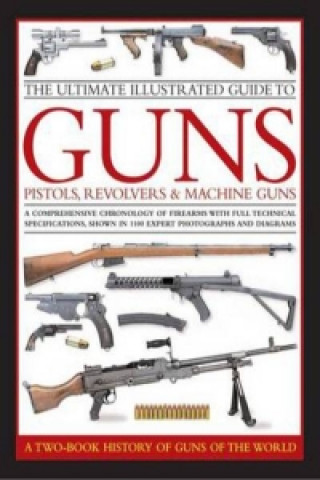 Ultimate Illustrated Guide to Guns, Pistols, Revolvers and M