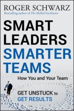 Smart Leaders, Smarter Teams - How You and Your Team Get Unstuck to Get Results