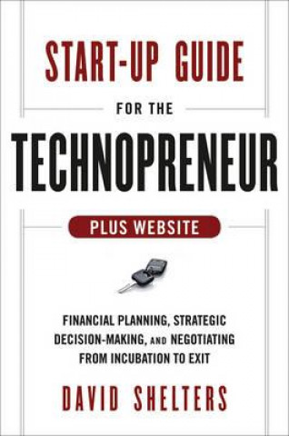 Start-Up Guide for the Technopreneur - Financial Planning, Decision Making, and Negotiating from Incubation to Exit + Website