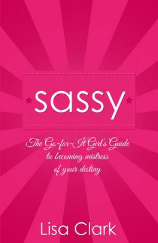 Sassy - The Go-for-it Girl`s Guide to becoming mistress of your destiny