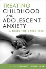 Treating Childhood and Adolescent Anxiety - A Guide for Caregivers