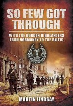 So Few Got through: With the Gordon Highlanders From Normandy to the Baltic