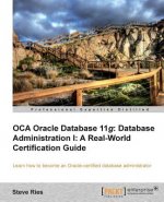 OCA Oracle Database 11g Database Administration I: A Real-World Certification Guide