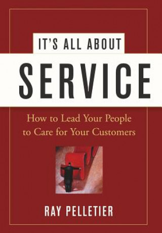 It's All About Service - How to Lead Your People to Care for Your Customers