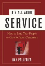 It's All About Service - How to Lead Your People to Care for Your Customers