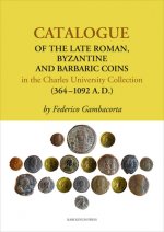 Catalogue of the Late Roman, Byzantine and Barbaric Coins in the Charles University Collection (364-1092 A. D.)