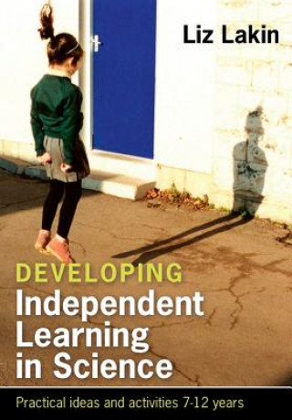Developing Independent Learning in Science: Practical ideas and activities for 7-12 year olds