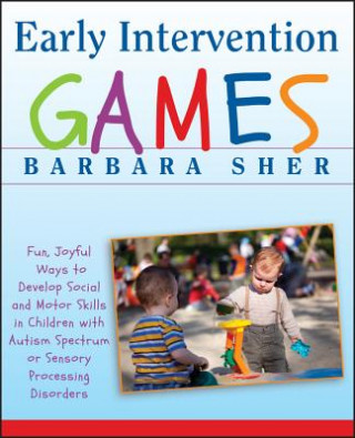 Early Intervention Games - Fun, Joyful Ways to Develop Social and Motor Skills in Children with Autism Spectrum or Sensory Processing Disorders