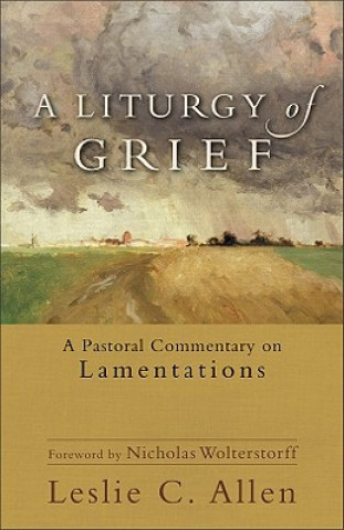 Liturgy of Grief - A Pastoral Commentary on Lamentations