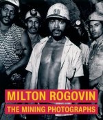 Milton Rogavin - The Mining Photographs
